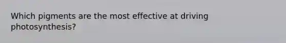 Which pigments are the most effective at driving photosynthesis?