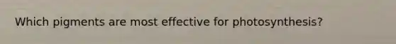 Which pigments are most effective for photosynthesis?