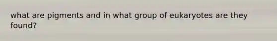 what are pigments and in what group of eukaryotes are they found?