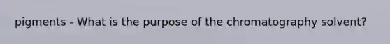 pigments - What is the purpose of the chromatography solvent?