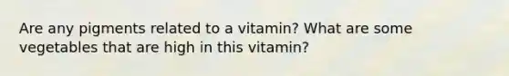 Are any pigments related to a vitamin? What are some vegetables that are high in this vitamin?