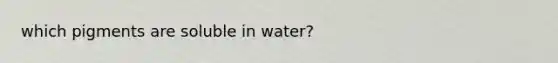 which pigments are soluble in water?