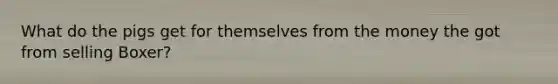 What do the pigs get for themselves from the money the got from selling Boxer?