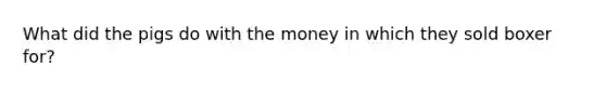 What did the pigs do with the money in which they sold boxer for?