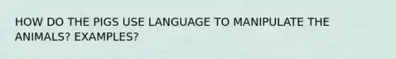 HOW DO THE PIGS USE LANGUAGE TO MANIPULATE THE ANIMALS? EXAMPLES?