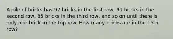 A pile of bricks has 97 bricks in the first row, 91 bricks in the second row, 85 bricks in the third row, and so on until there is only one brick in the top row. How many bricks are in the 15th row?