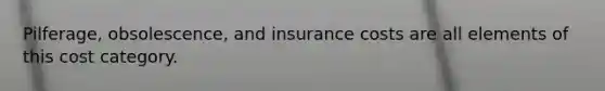 Pilferage, obsolescence, and insurance costs are all elements of this cost category.