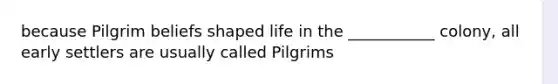 because Pilgrim beliefs shaped life in the ___________ colony, all early settlers are usually called Pilgrims