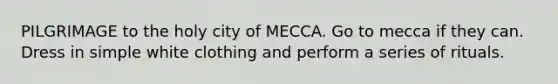 PILGRIMAGE to the holy city of MECCA. Go to mecca if they can. Dress in simple white clothing and perform a series of rituals.