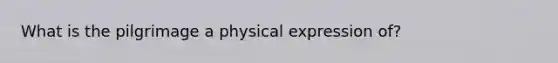 What is the pilgrimage a physical expression of?