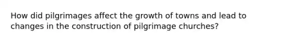 How did pilgrimages affect the growth of towns and lead to changes in the construction of pilgrimage churches?