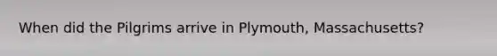 When did the Pilgrims arrive in Plymouth, Massachusetts?