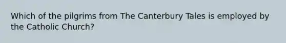 Which of the pilgrims from The Canterbury Tales is employed by the Catholic Church?