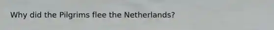 Why did the Pilgrims flee the Netherlands?