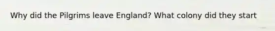 Why did the Pilgrims leave England? What colony did they start