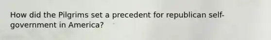 How did the Pilgrims set a precedent for republican self-government in America?