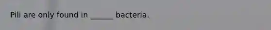 Pili are only found in ______ bacteria.