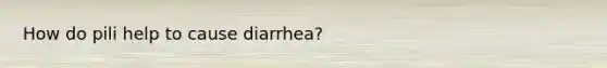 How do pili help to cause diarrhea?