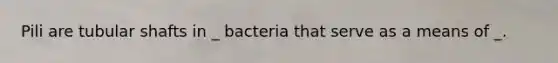 Pili are tubular shafts in _ bacteria that serve as a means of _.