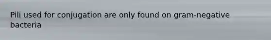 Pili used for conjugation are only found on gram-negative bacteria