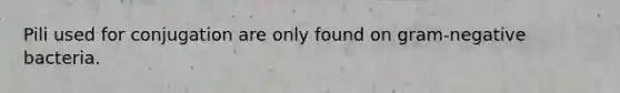 Pili used for conjugation are only found on gram-negative bacteria.