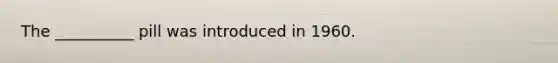 The __________ pill was introduced in 1960.