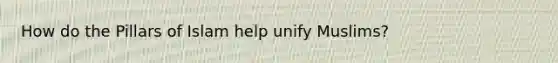 How do the Pillars of Islam help unify Muslims?