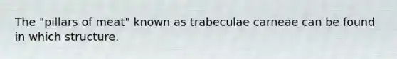 The "pillars of meat" known as trabeculae carneae can be found in which structure.