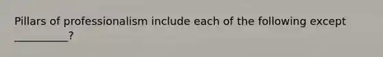Pillars of professionalism include each of the following except __________?