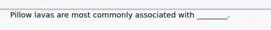 Pillow lavas are most commonly associated with ________.