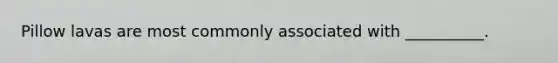 Pillow lavas are most commonly associated with __________.