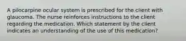 A pilocarpine ocular system is prescribed for the client with glaucoma. The nurse reinforces instructions to the client regarding the medication. Which statement by the client indicates an understanding of the use of this medication?