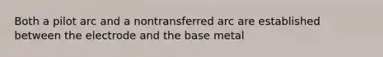 Both a pilot arc and a nontransferred arc are established between the electrode and the base metal