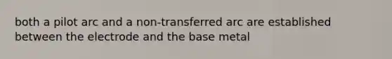 both a pilot arc and a non-transferred arc are established between the electrode and the base metal