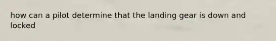 how can a pilot determine that the landing gear is down and locked