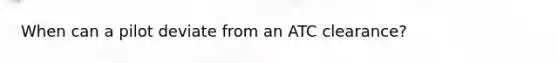 When can a pilot deviate from an ATC clearance?