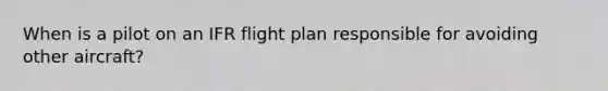 When is a pilot on an IFR flight plan responsible for avoiding other aircraft?