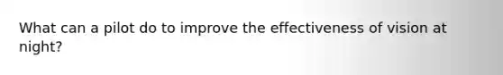What can a pilot do to improve the effectiveness of vision at night?