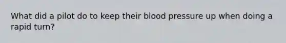 What did a pilot do to keep their blood pressure up when doing a rapid turn?