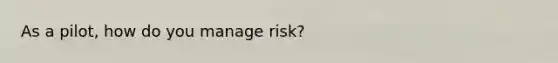 As a pilot, how do you manage risk?