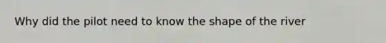 Why did the pilot need to know the shape of the river