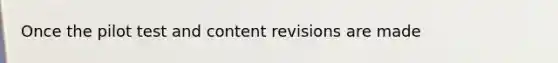 Once the pilot test and content revisions are made