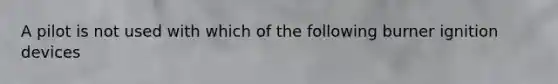 A pilot is not used with which of the following burner ignition devices