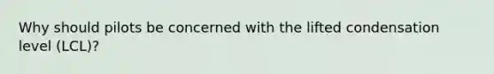 Why should pilots be concerned with the lifted condensation level (LCL)?