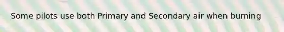 Some pilots use both Primary and Secondary air when burning