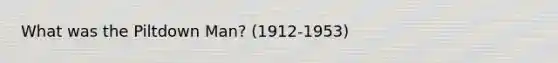 What was the Piltdown Man? (1912-1953)