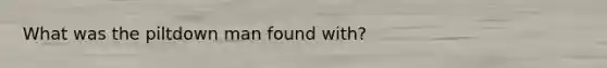 What was the piltdown man found with?