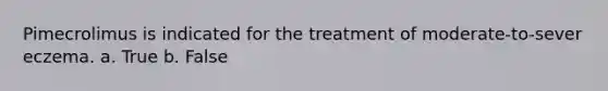 Pimecrolimus is indicated for the treatment of moderate-to-sever eczema. a. True b. False