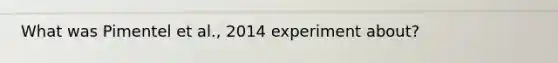 What was Pimentel et al., 2014 experiment about?