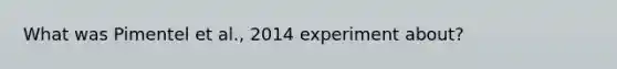 What was Pimentel et al., 2014 experiment about?